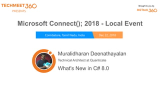 PRESENTS
Coimbatore, Tamil Nadu, India Dec 22, 2018
Brought to you by
Microsoft Connect(); 2018 - Local Event
Muralidharan Deenathayalan
Technical Architect at Quanticate
What's New in C# 8.0
 