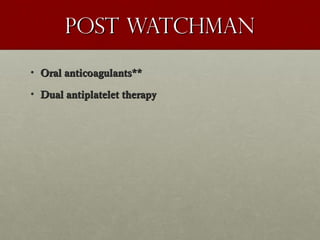 Post watchmanPost watchman
• Oral anticoagulants**Oral anticoagulants**
• Dual antiplatelet therapyDual antiplatelet therapy
 