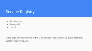 Service Registry
● Couchbase
● MongoDB
● JSON
Many core enhancements to the CAS service model, such as authorizations,
cus...