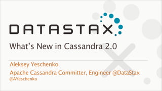 @AYeschenko
Aleksey Yeschenko
Apache Cassandra Committer, Engineer @DataStax
What’s New in Cassandra 2.0
 