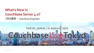 ©2015 Couchbase Inc. 1
What’s New in
Couchbase Server 4.0?
河村康爾 – Solutions Engineer
 