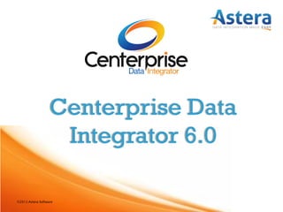 ©2013 Astera Software
Centerprise Data
Integrator 6.0
 