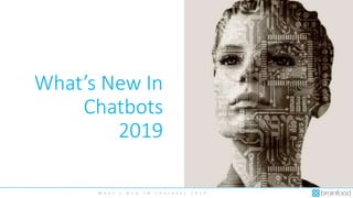 W h a t ’ s N e w I N C h a t b o t s 2 0 1 9
What’s New In
Chatbots
2019
 