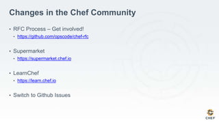 Changes in the Chef Community
• RFC Process – Get involved!
• https://github.com/opscode/chef-rfc
• Supermarket
• https://supermarket.chef.io
• LearnChef
• https://learn.chef.io
• Switch to Github Issues
 
