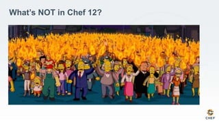 What’s NOT in Chef 12?
 