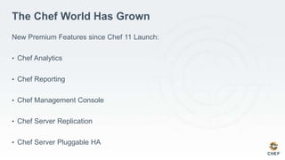 The Chef World Has Grown
New Premium Features since Chef 11 Launch:
• Chef Analytics
• Chef Reporting
• Chef Management Console
• Chef Server Replication
• Chef Server Pluggable HA
 