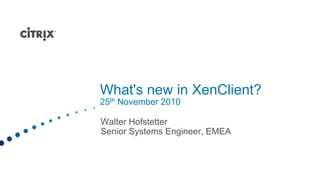 What's new in XenClient?
25th November 2010

Walter Hofstetter
Senior Systems Engineer, EMEA
 