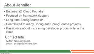 About Jennifer
        • Engineer @ Cloud Foundry
        • Focused on framework support
        • Long time SpringSource-...