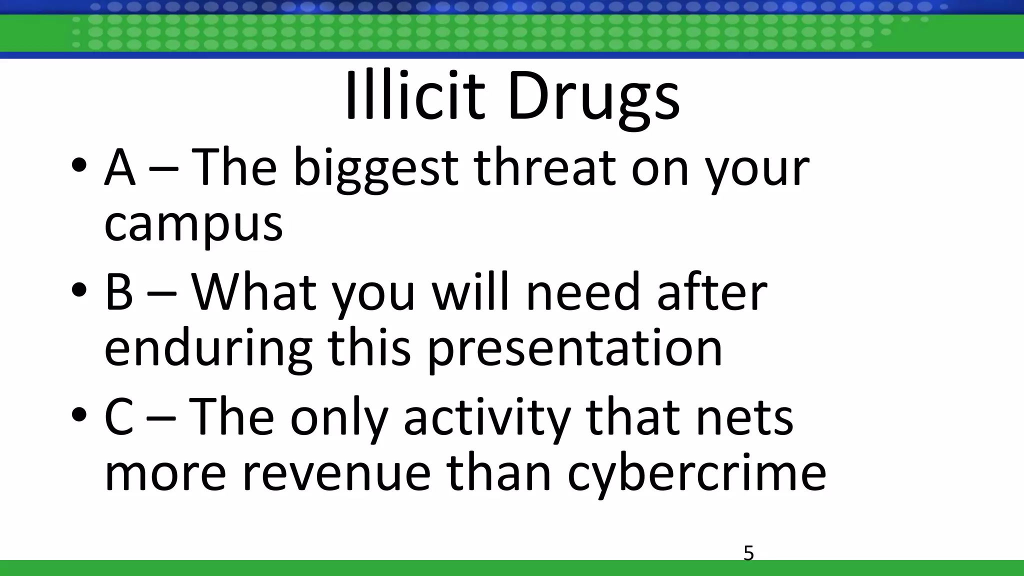 Illicit Drugs
• A – The biggest threat on your
campus
• B – What you will need after
enduring this presentation
• C – The only activity that nets
more revenue than cybercrime
5
 