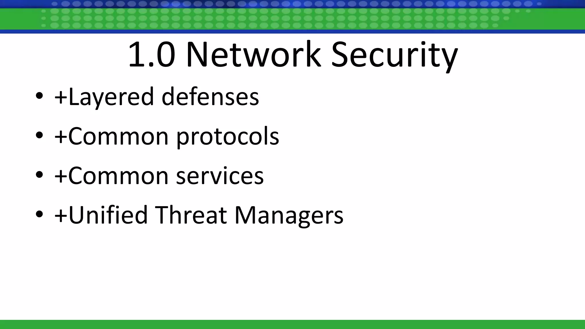 1.0 Network Security
• +Layered defenses
• +Common protocols
• +Common services
• +Unified Threat Managers
 