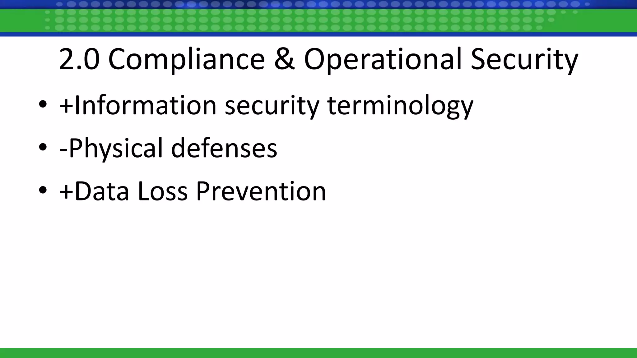 2.0 Compliance & Operational Security
• +Information security terminology
• -Physical defenses
• +Data Loss Prevention
 