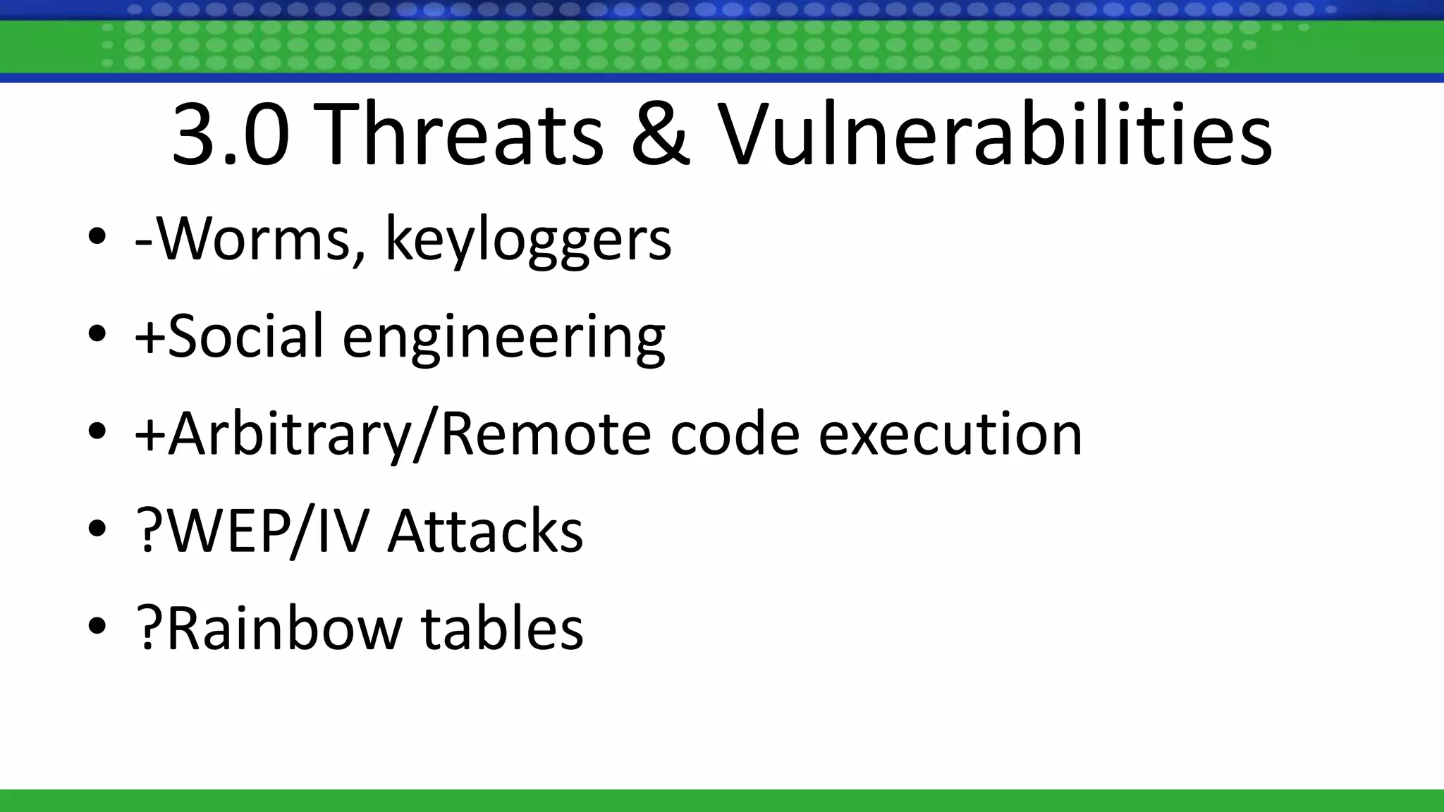 3.0 Threats & Vulnerabilities
• -Worms, keyloggers
• +Social engineering
• +Arbitrary/Remote code execution
• ?WEP/IV Attacks
• ?Rainbow tables
 