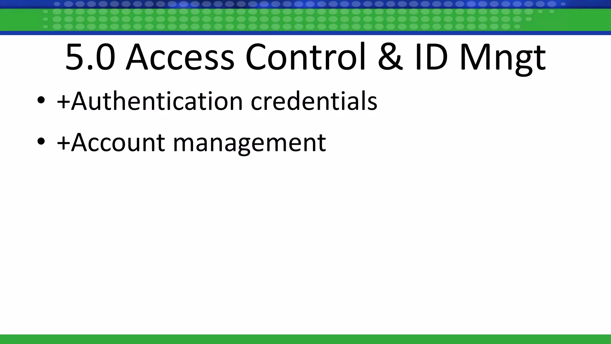 5.0 Access Control & ID Mngt
• +Authentication credentials
• +Account management
 
