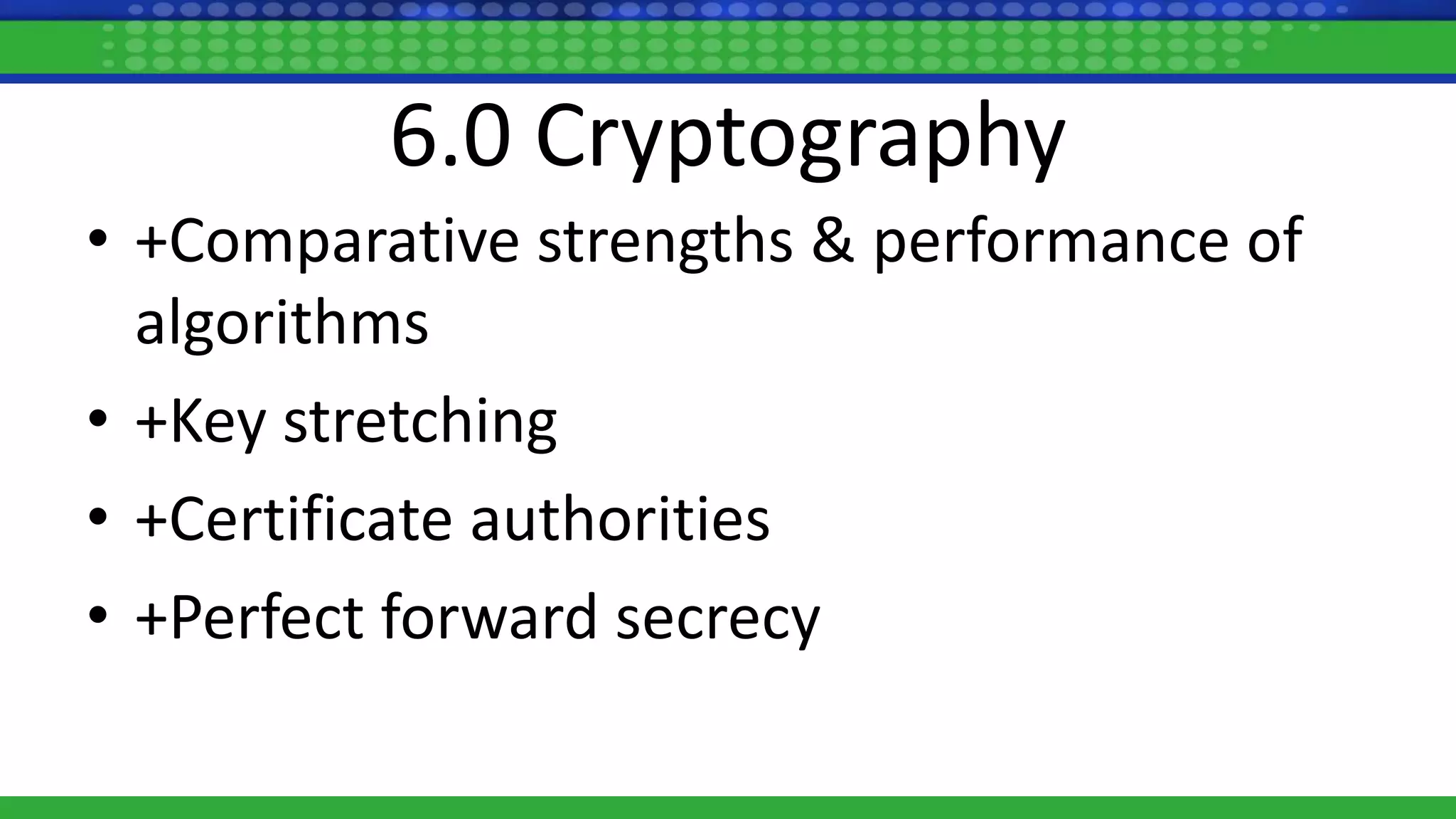 6.0 Cryptography
• +Comparative strengths & performance of
algorithms
• +Key stretching
• +Certificate authorities
• +Perfect forward secrecy
 