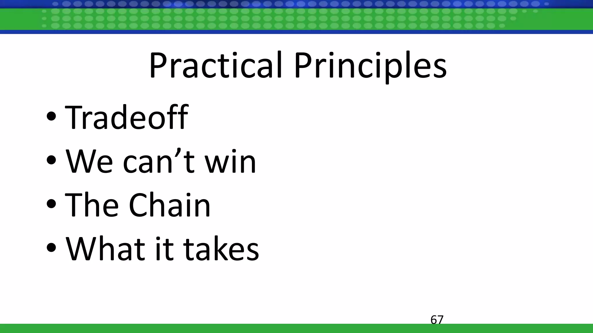 Practical Principles
• Tradeoff
• We can’t win
• The Chain
• What it takes
67
 