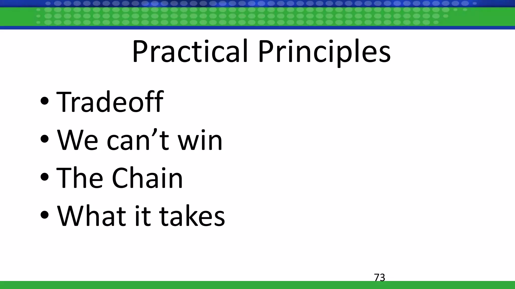 Practical Principles
• Tradeoff
• We can’t win
• The Chain
• What it takes
73
 