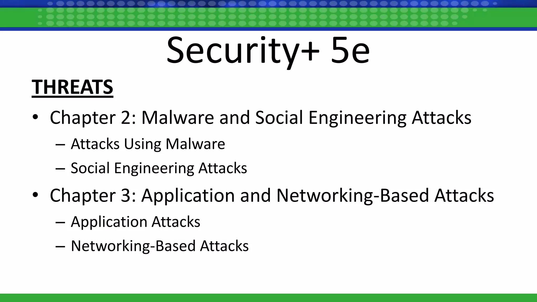Security+ 5e
THREATS
• Chapter 2: Malware and Social Engineering Attacks
– Attacks Using Malware
– Social Engineering Attacks
• Chapter 3: Application and Networking-Based Attacks
– Application Attacks
– Networking-Based Attacks
 