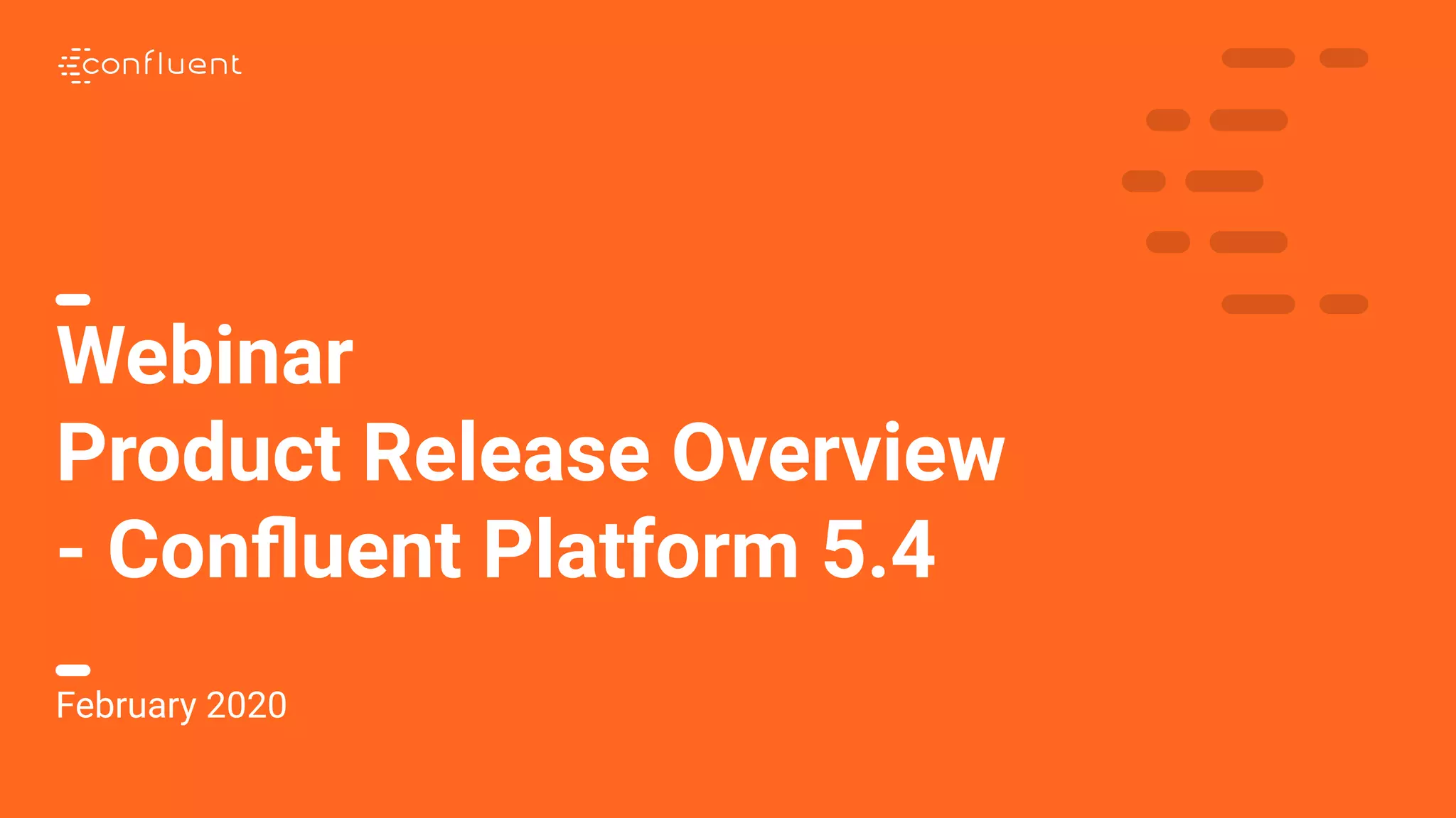 1
Webinar
Product Release Overview
- Conﬂuent Platform 5.4
February 2020
 