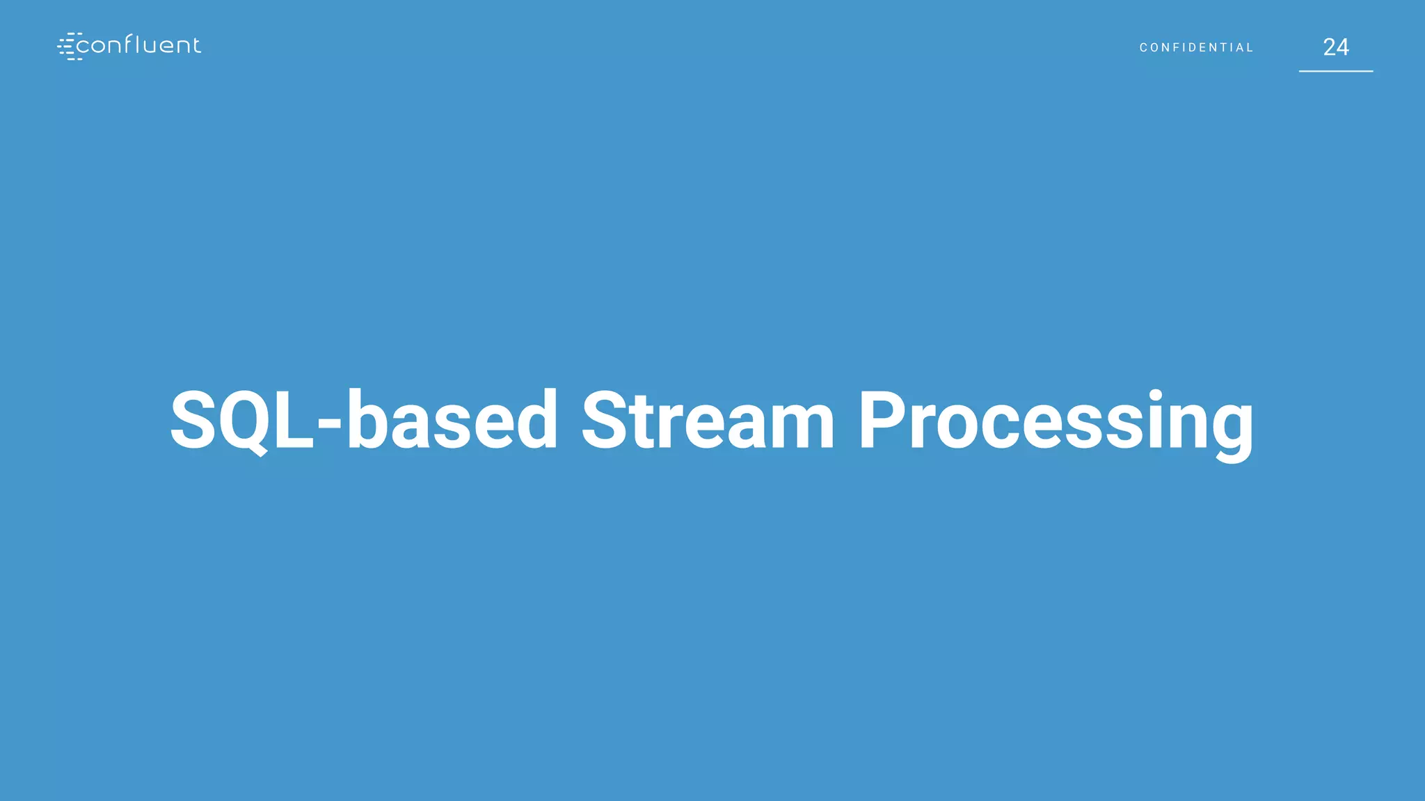 24C O N F I D E N T I A L 24C O N F I D E N T I A L
SQL-based Stream Processing
 