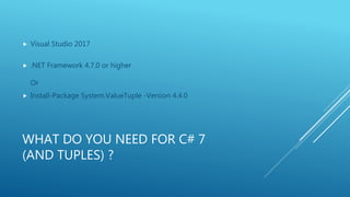 WHAT DO YOU NEED FOR C# 7
(AND TUPLES) ?
 Visual Studio 2017
 .NET Framework 4.7.0 or higher
Or
 Install-Package System.ValueTuple -Version 4.4.0
 