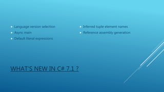 WHAT’S NEW IN C# 7.1 ?
 Language version selection
 Async main
 Default literal expressions
 Inferred tuple element names
 Reference assembly generation
 