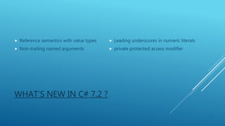 WHAT’S NEW IN C# 7.2 ?
 Reference semantics with value types
 Non-trailing named arguments
 Leading underscores in numeric literals
 private protected access modifier
 