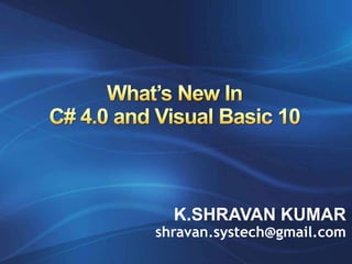 What’s New InC# 4.0 and Visual Basic 10 K.SHRAVAN KUMAR shravan.systech@gmail.com 