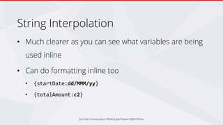 String Interpolation
• Much clearer as you can see what variables are being
used inline
• Can do formatting inline too
• {startDate:dd/MMM/yy}
• {totalAmount:c2}
Join the Conversation #DevSuperPowers @EricPhan
 
