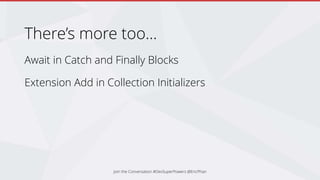 There’s more too…
Await in Catch and Finally Blocks
Extension Add in Collection Initializers
Join the Conversation #DevSuperPowers @EricPhan
 