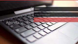History
Summary
8 Cool C# 6.0 Features
Agenda
 