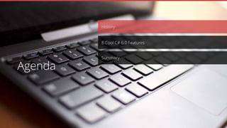 History
Summary
8 Cool C# 6.0 Features
Agenda
 