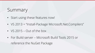 Summary
• Start using these features now!
• VS 2013 + “Install-Package Microsoft.Net.Compilers”
• VS 2015 – Out of the box
• For Build server – Microsoft Build Tools 2015 or
reference the NuGet Package
 
