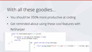With all these goodies…
• You should be 350% more productive at coding
• Get reminded about using these cool features with
ReSharper
 
