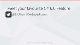 @EricPhan #DevSuperPowers
Tweet your favourite C# 6.0 Feature
Join the Conversation #DevOps #NDCOslo @AdamCogan
 