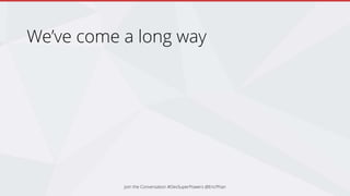 We’ve come a long way
Join the Conversation #DevSuperPowers @EricPhan
 