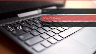 History
Summary
8 Cool C# 6.0 Features
Agenda
 