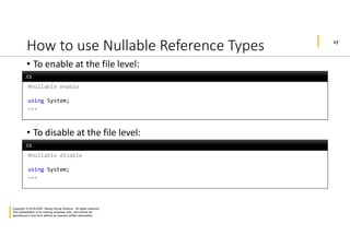 17
Copyright © 2019-2020 Manoj Kumar Sharma. All rights reserved.
This presentation is for training purposes only, and cannot be
reproduced in any form without an express written permission.
How to use Nullable Reference Types
• To enable at the file level:
• To disable at the file level:
#nullable enable
using System;
...
.cs.cs
#nullable disable
using System;
...
.cs.cs
 