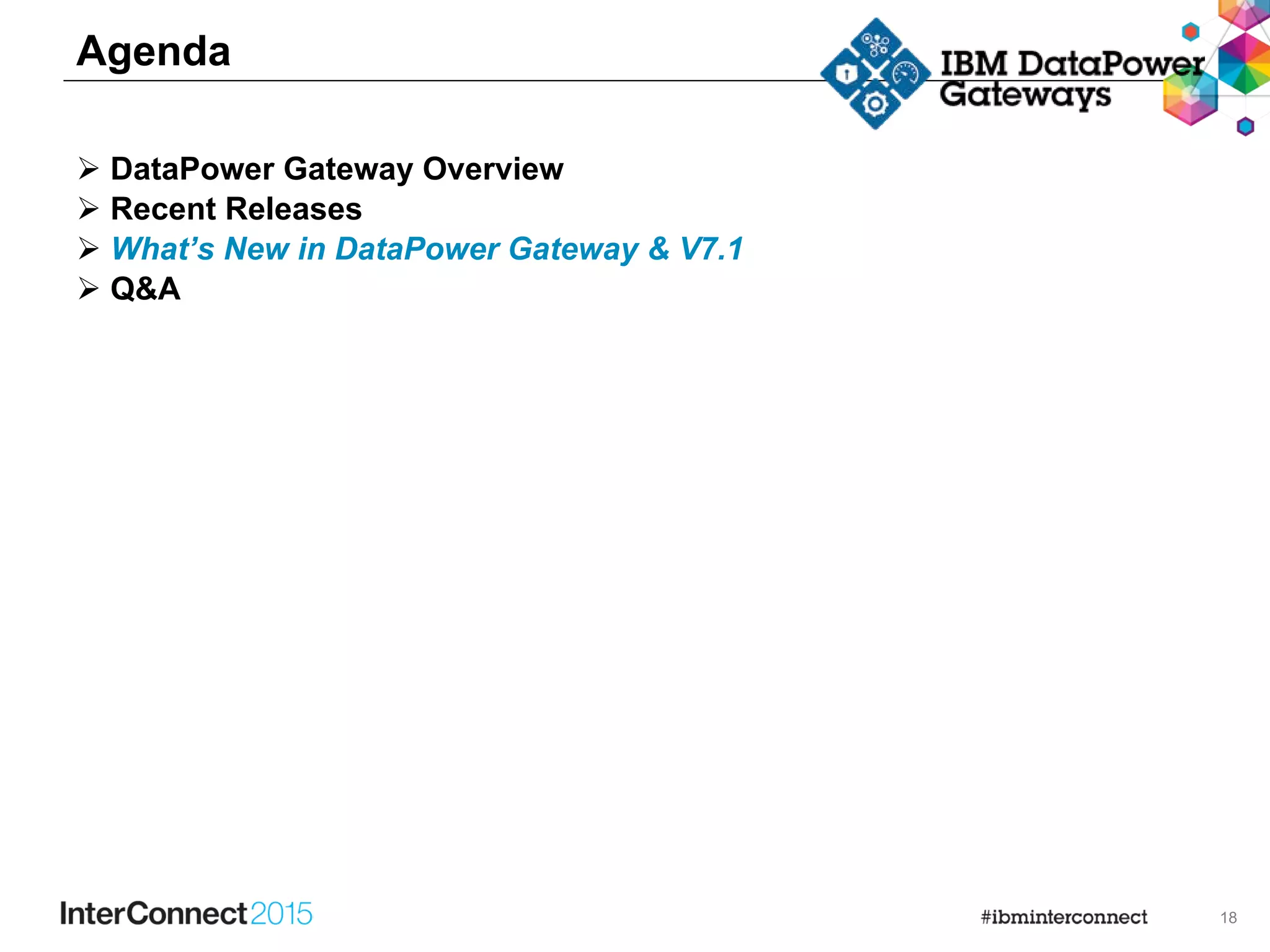 18
Agenda
 DataPower Gateway Overview
 Recent Releases
 What’s New in DataPower Gateway & V7.1
 Q&A
 