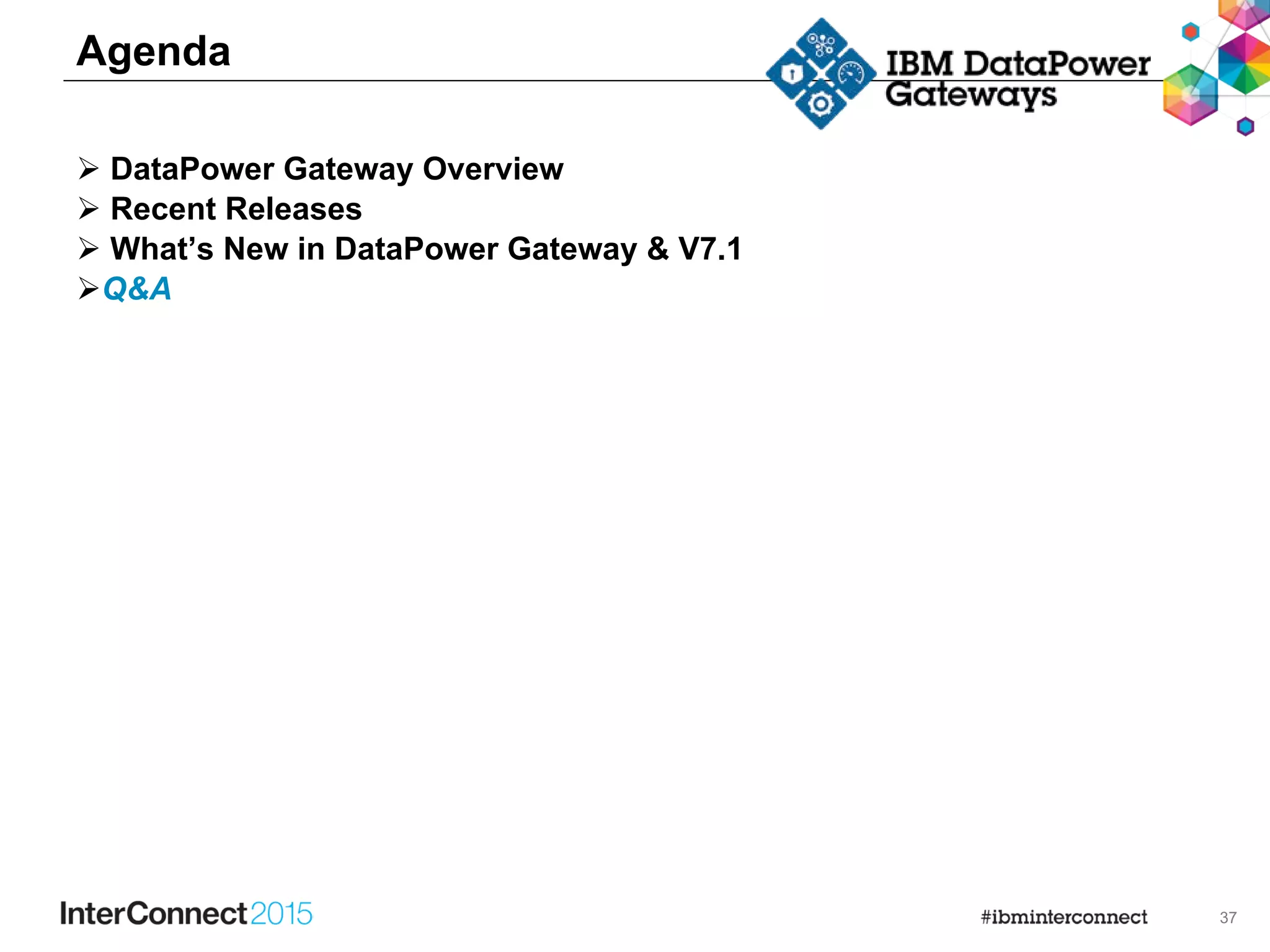 37
Agenda
 DataPower Gateway Overview
 Recent Releases
 What’s New in DataPower Gateway & V7.1
Q&A
 