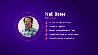 10+YearsB2B&B2Cexperience
SEOandGEOSpecialist
ManagesTheDigitalMaze’sSEOTeam
NeilBates
SEOTeamLead
Experienceworkingacrossmultiplesectors
FormerSEOManageratSportsDirect
 