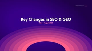 KeyChangesinSEO&GEO
hello@thedigitalmaze.com
May-August2026
 