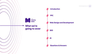 hello@thedigitalmaze.com
Whatwe're
goingtocover
Questions&Answers
PPC
Introduction
WebDesignandDevelopment
SEO
AI
 