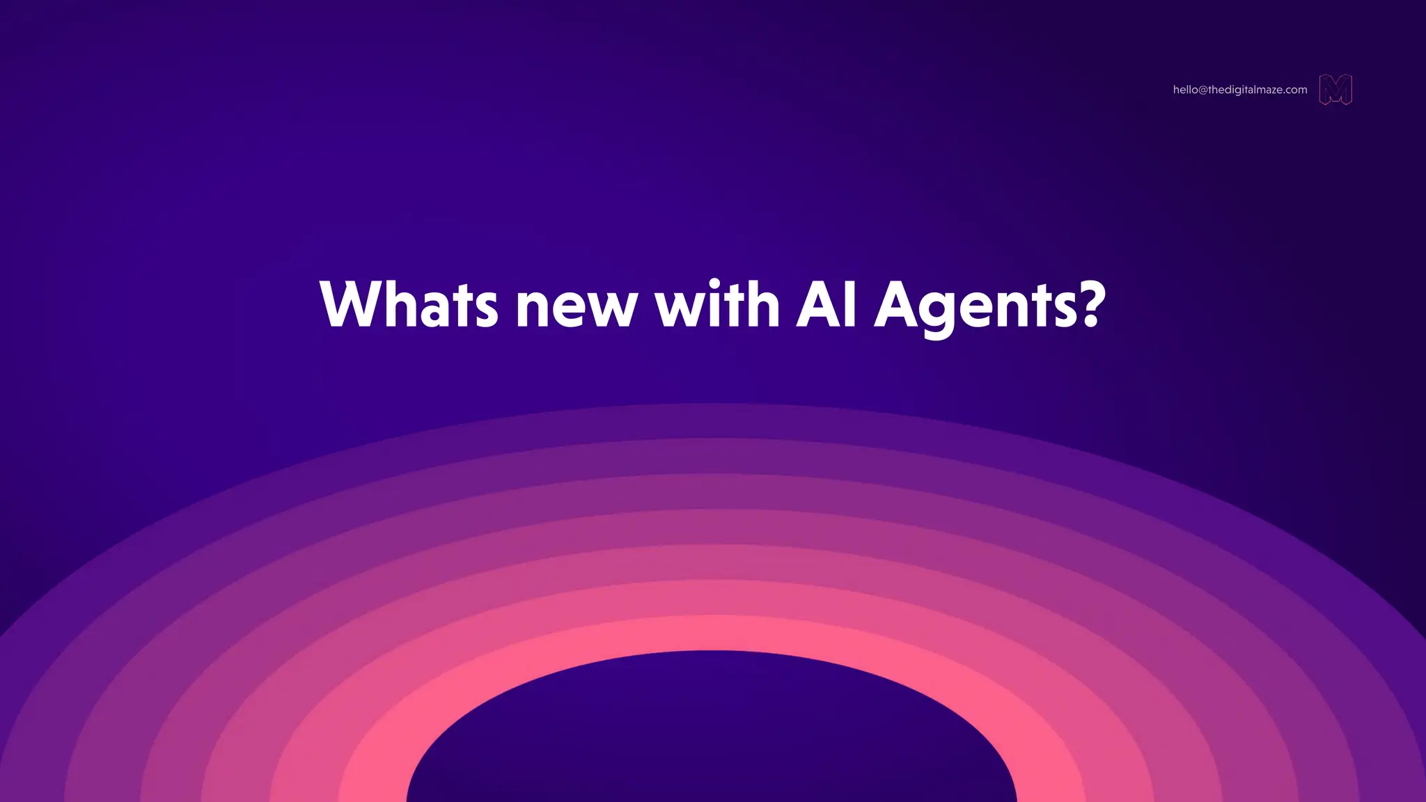 WhatsnewwithAIAgents?
hello@thedigitalmaze.com
 