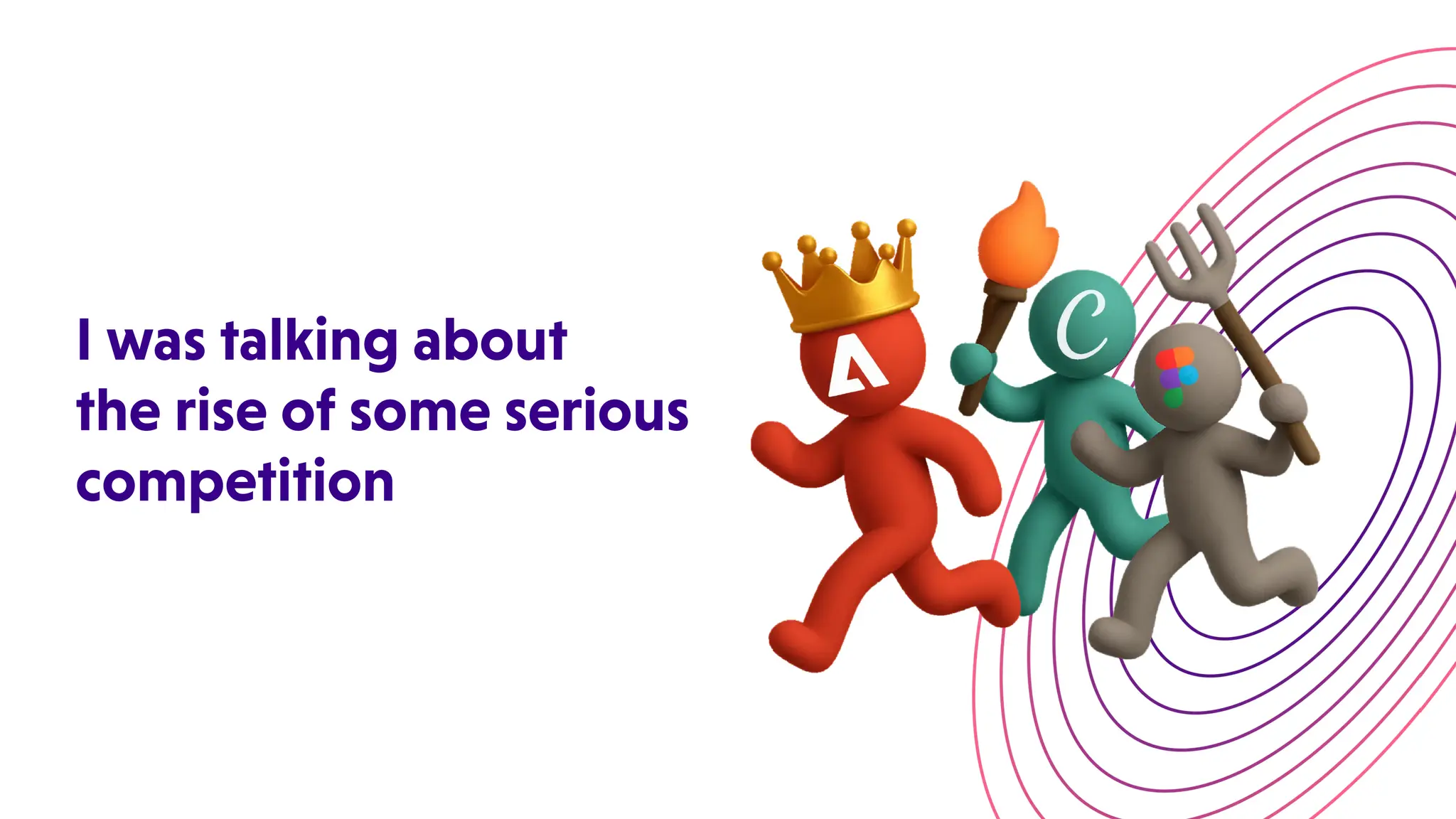 Iwastalkingabout
theriseofsomeserious
competition
 