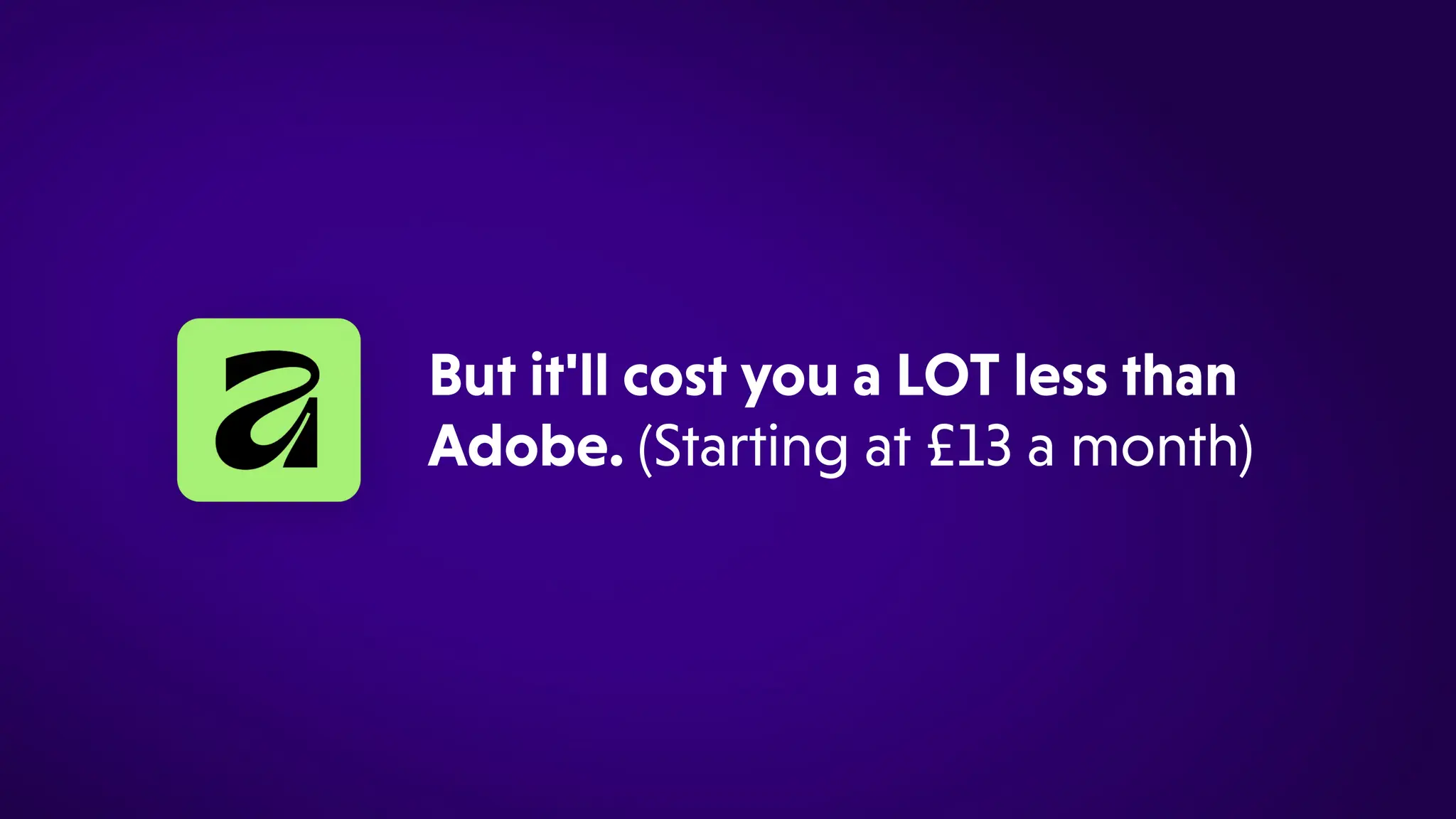 Butit'llcostyouaLOTlessthan
Adobe.(Startingat£13amonth)
*
 