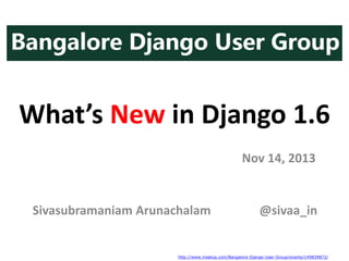 What’s New in Django 1.6
Nov 14, 2013

Sivasubramaniam Arunachalam

@sivaa_in

http://www.meetup.com/Bangalore-Django-User-Group/events/149839872/

 