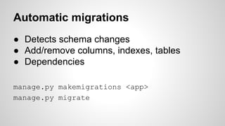 Automatic migrations 
● Detects schema changes 
● Add/remove columns, indexes, tables 
● Dependencies 
manage.py makemigrations <app> 
manage.py migrate 
 