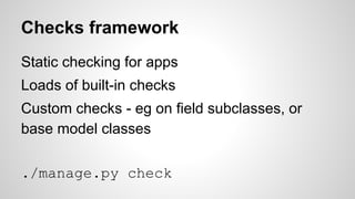 Checks framework 
Static checking for apps 
Loads of built-in checks 
Custom checks - eg on field subclasses, or 
base mod...