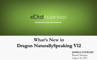 What’s New in
Dragon NaturallySpeaking V12
                        JOSHUA STEWART
                        Branch Manager
                        August 30, 2012
 