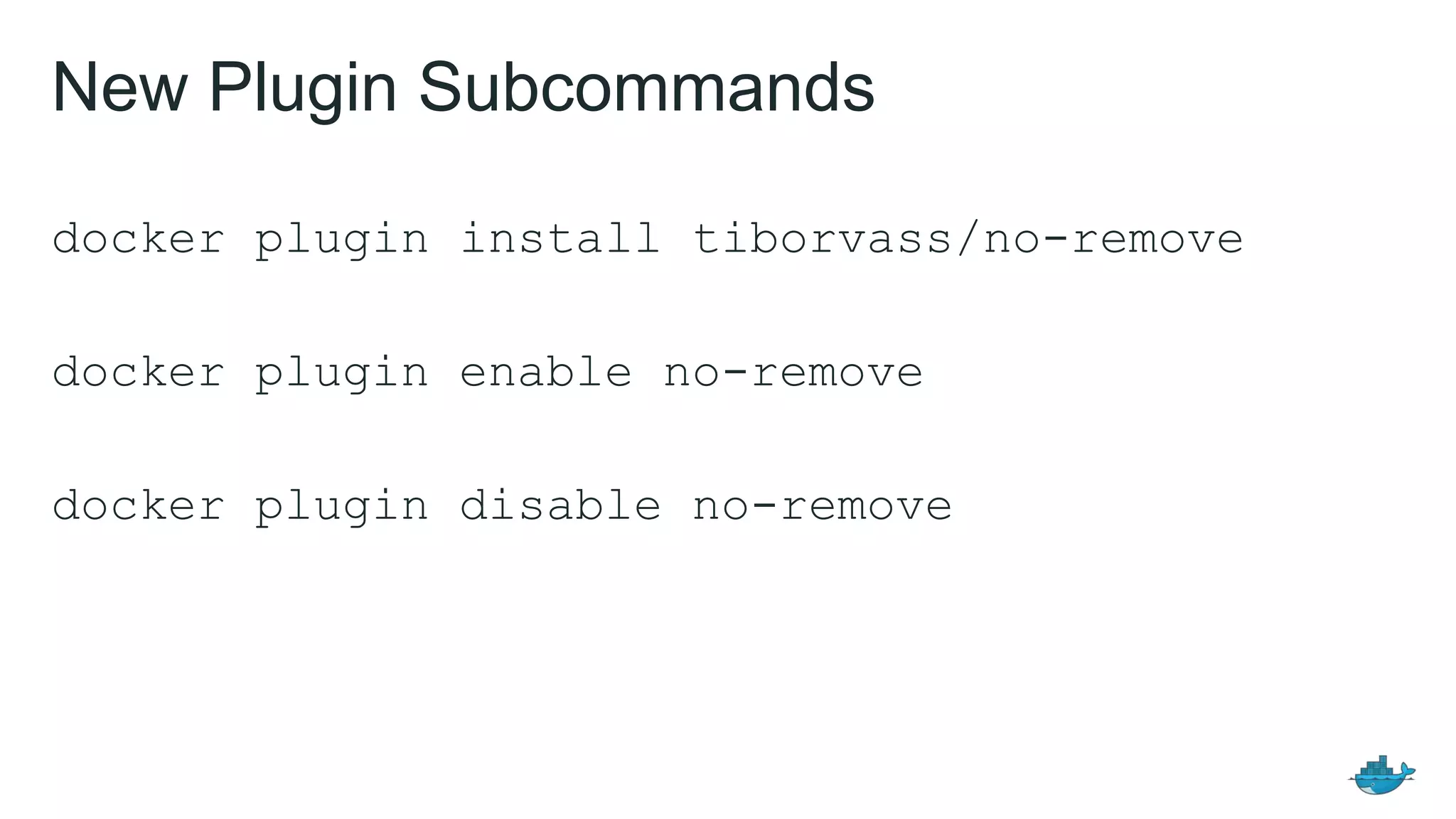docker plugin install tiborvass/no-remove
docker plugin enable no-remove
docker plugin disable no-remove
New Plugin Subcommands
 